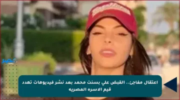اعتقال مفاجئ.. القبض على بسنت محمد بعد نشر فيديوهات تهدد قيم الأسرة المصرية